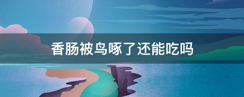 香肠被鸟啄了还能吃吗 香肠被鸟啄了还能吃吗?