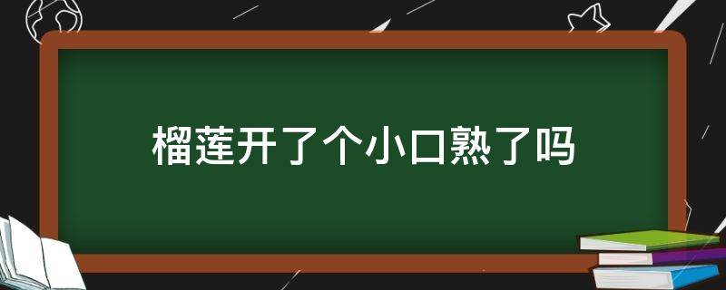 榴莲开了个小口熟了吗（榴莲开了一道口熟了吗）