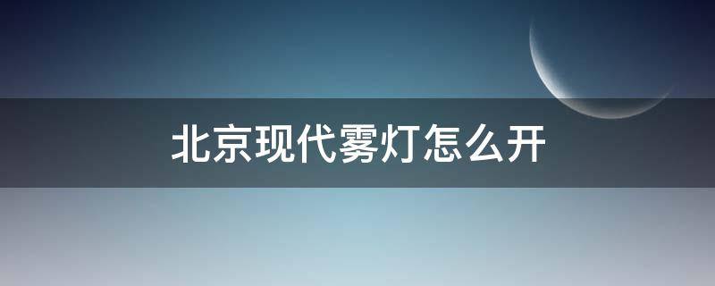 北京现代雾灯怎么开 北京现代雾灯怎么开图解