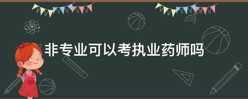 非专业可以考执业药师吗 非药学专业可以考执业药师吗