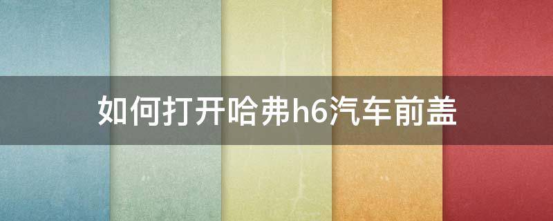 如何打开哈弗h6汽车前盖 哈弗h6怎么打开车前盖