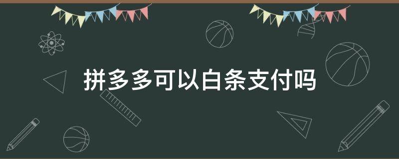 拼多多可以白条支付吗 拼多多不支持白条吗