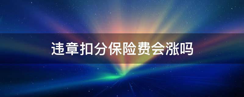 违章扣分保险费会涨吗（违章 保险费会上涨吗）