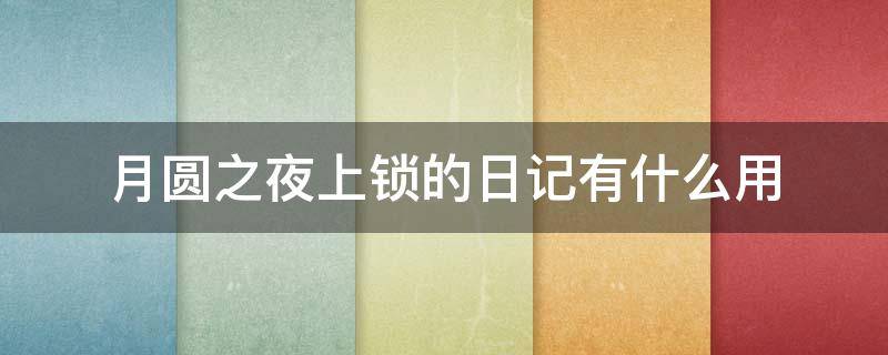 月圆之夜上锁的日记有什么用 月圆之夜里上锁的日记有什么用