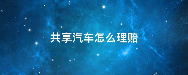 共享汽车怎么理赔 共享汽车保险怎么理赔