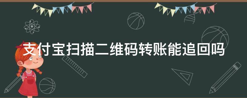 支付宝扫描二维码转账能追回吗（支付宝扫描二维码转账能追回吗怎么操作）