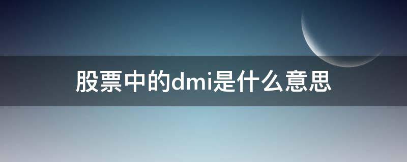 股票中的dmi是什么意思 股票dmi是什么意思啊