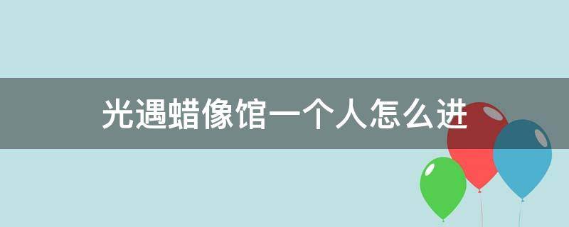 光遇蜡像馆一个人怎么进（光遇蜡像馆两个人怎么去）