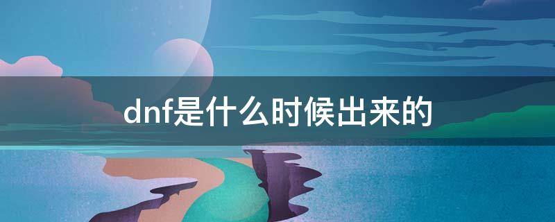 dnf是什么时候出来的 dnf从什么时候开始