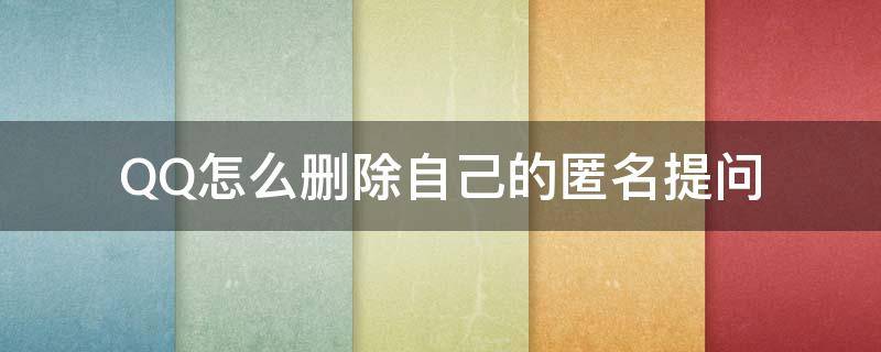 QQ怎么删除自己的匿名提问 qq怎么删除自己匿名提问的问题