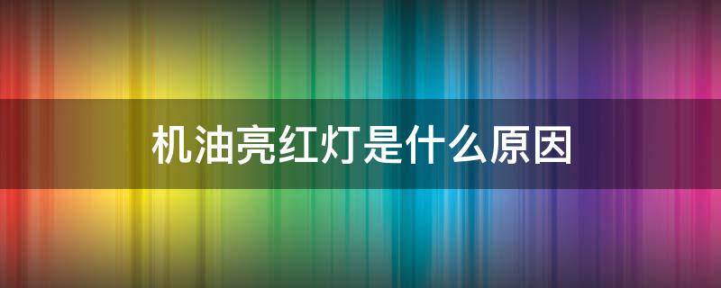 机油亮红灯是什么原因（机油红色灯亮是什么原因）