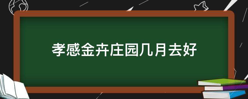 孝感金卉庄园几月去好 孝感金卉庄园营业时间