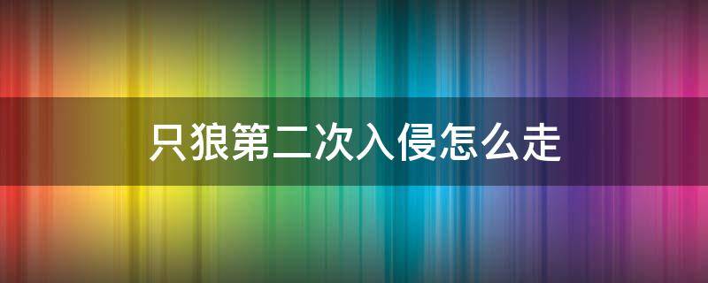 只狼第二次入侵怎么走 只狼第二次入侵怎么走贴吧