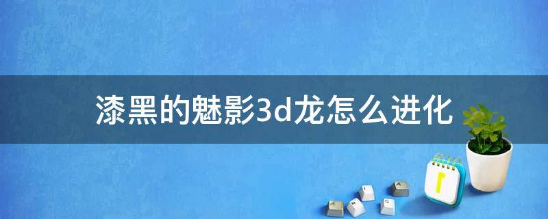 漆黑的魅影3d龙怎么进化 漆黑的魅影三头龙多少级进化