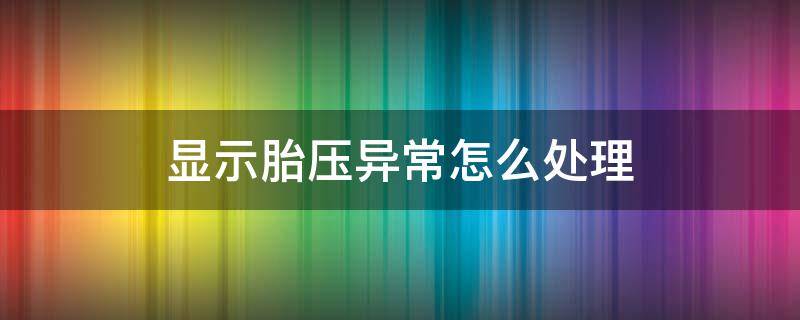 显示胎压异常怎么处理（出现胎压异常怎么办）