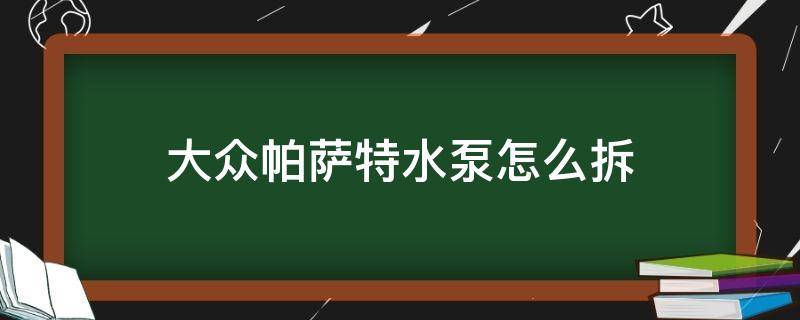 大众帕萨特水泵怎么拆（上海大众帕萨特水泵怎么拆）