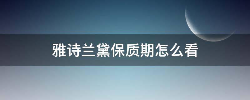 雅诗兰黛保质期怎么看（雅诗兰黛保质期怎么看G14）