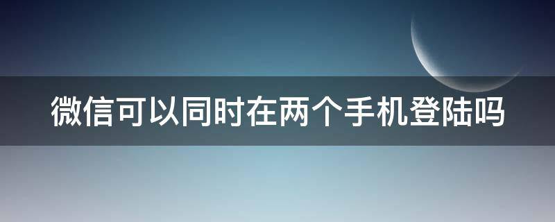 微信可以同时在两个手机登陆吗