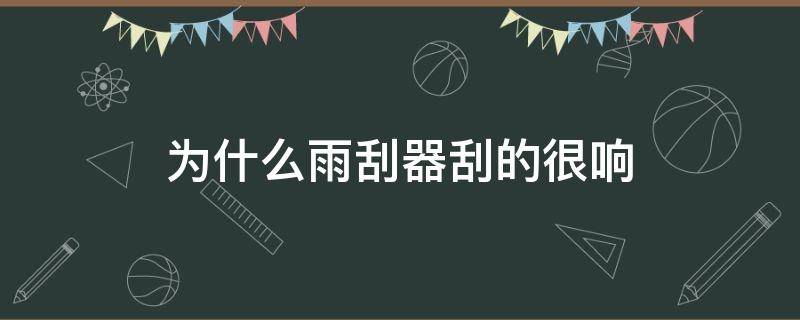 为什么雨刮器刮的很响 为什么雨刮器那么响