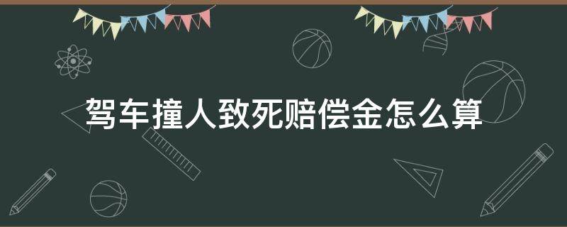 驾车撞人致死赔偿金怎么算（驾车撞死一人大概赔偿金额）