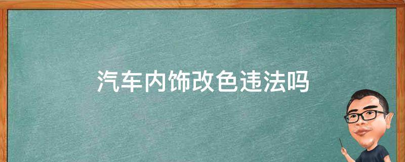汽车内饰改色违法吗 车辆改内饰颜色违法吗