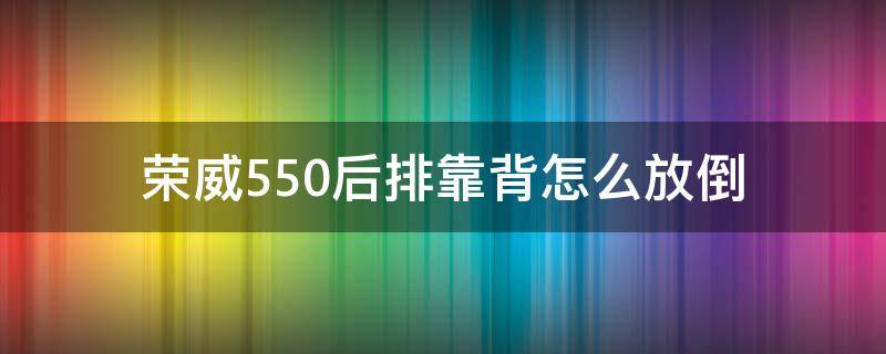 荣威550后排靠背怎么放倒（荣威550后排怎样放倒图解）