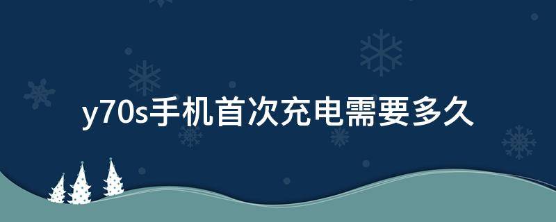 y70s手机首次充电需要多久（vivoy70s充一次电能用多久）
