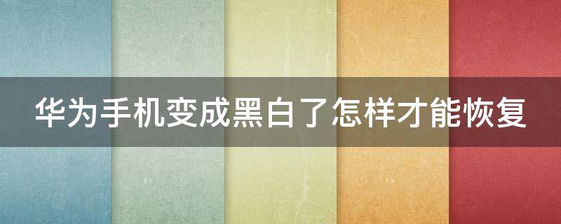 华为手机变成黑白了怎样才能恢复（华为手机变成黑白了怎么变回来）