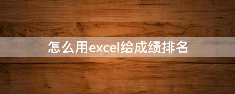 怎么用excel给成绩排名 怎么用excel给成绩排名次不改变顺序