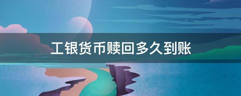 工银货币赎回多久到账（工银货币基金赎到账是几点）