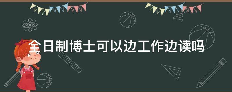 全日制博士可以边工作边读吗 全日制定向博士可以边工作边读吗