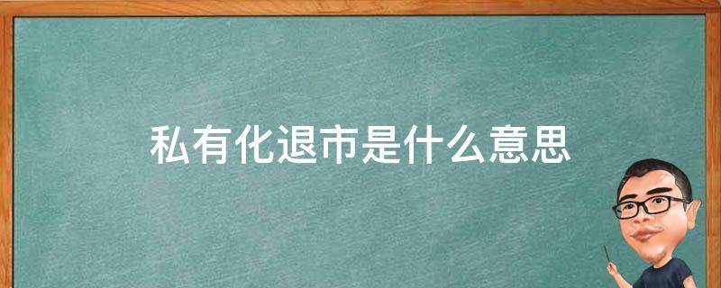 私有化退市是什么意思 私有化和退市的区别