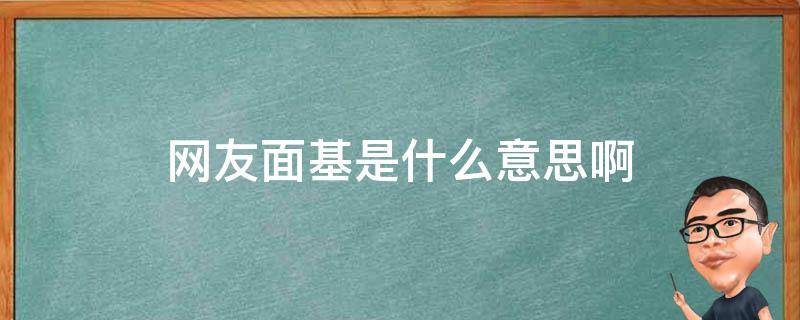 网友面基是什么意思啊（网友面基应该说什么）