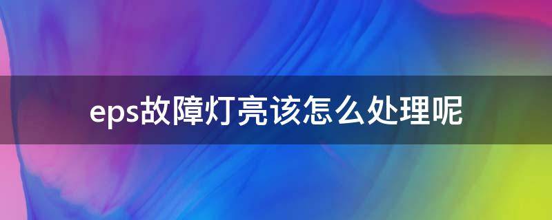 eps故障灯亮该怎么处理呢（汽车eps灯亮了自己解决的直接方法）