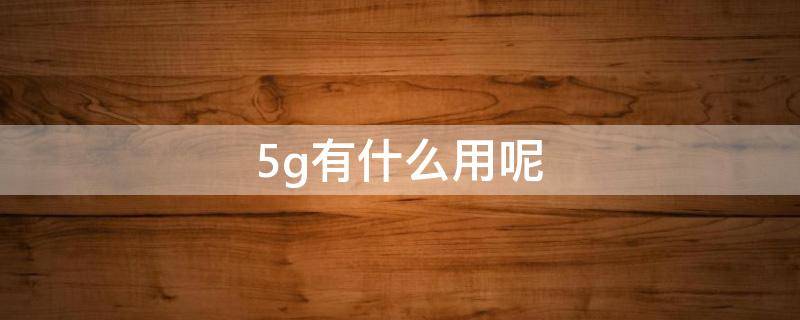 5g有什么用呢（5g是做什么用的）