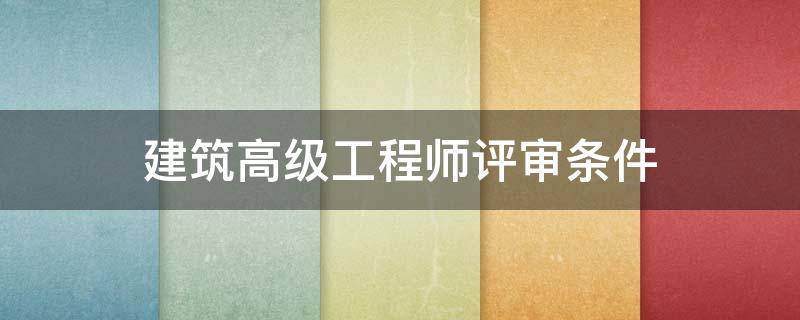 建筑高级工程师评审条件（高级工程师职称评定条件）
