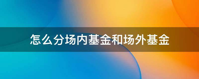 怎么分场内基金和场外基金 基金分场内和场外吗