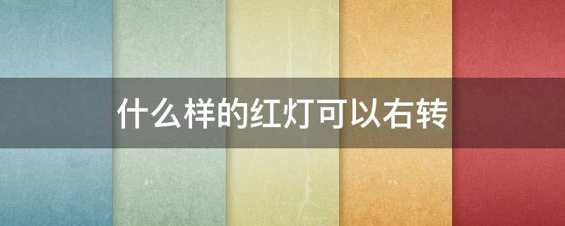 什么样的红灯可以右转（什么样的红灯可以右转图解）
