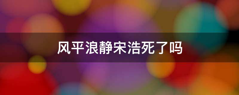 风平浪静宋浩死了吗 风平浪静宋浩为什么疯了