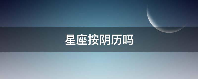 星座按阴历吗 星座是按阴历嘛