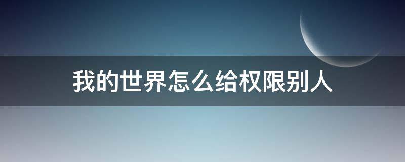 我的世界怎么给权限别人（我的世界怎么给权限别人1.16）