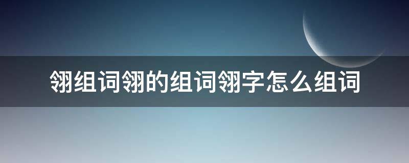 翎组词翎的组词翎字怎么组词 翎字怎么组词?