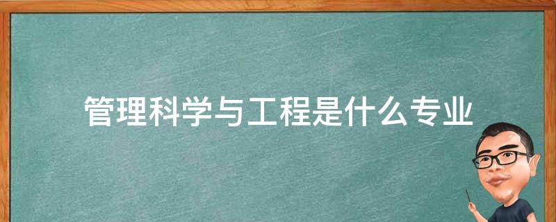 管理科学与工程是什么专业 管理科学与工程是什么专业?