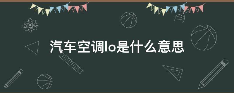 汽车空调lo是什么意思 汽车空调LO是什么意思啊