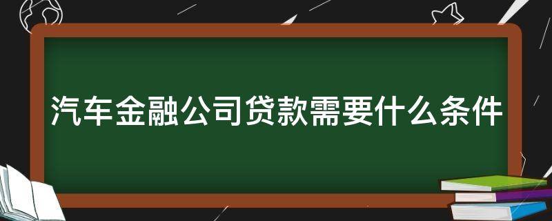 汽车金融公司贷款需要什么条件 征信黑了车贷居然过了