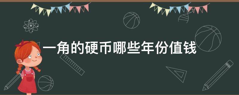 一角的硬币哪些年份值钱 一角硬币哪些年份比较值钱