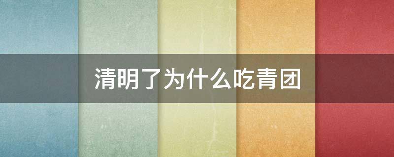 清明了为什么吃青团 为何清明吃青团