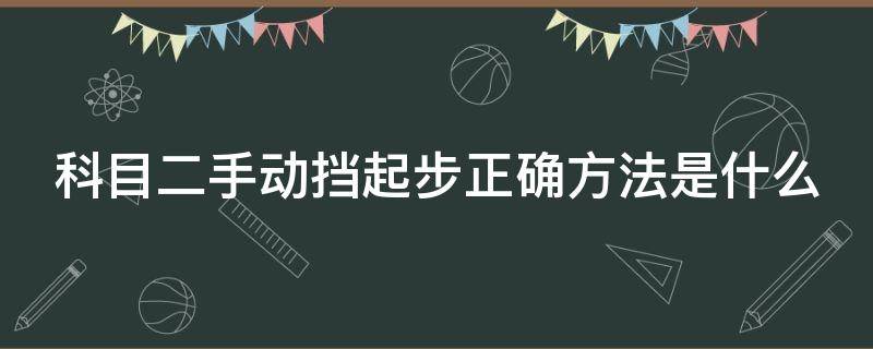 科目二手动挡起步正确方法是什么（科目二手动挡起步正确方法是什么意思）