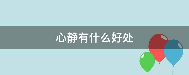 心静有什么好处 心静的好处与坏处