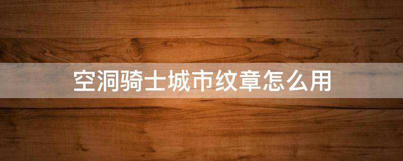 空洞骑士城市纹章怎么用 空洞骑士城市纹章在哪里用